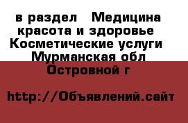  в раздел : Медицина, красота и здоровье » Косметические услуги . Мурманская обл.,Островной г.